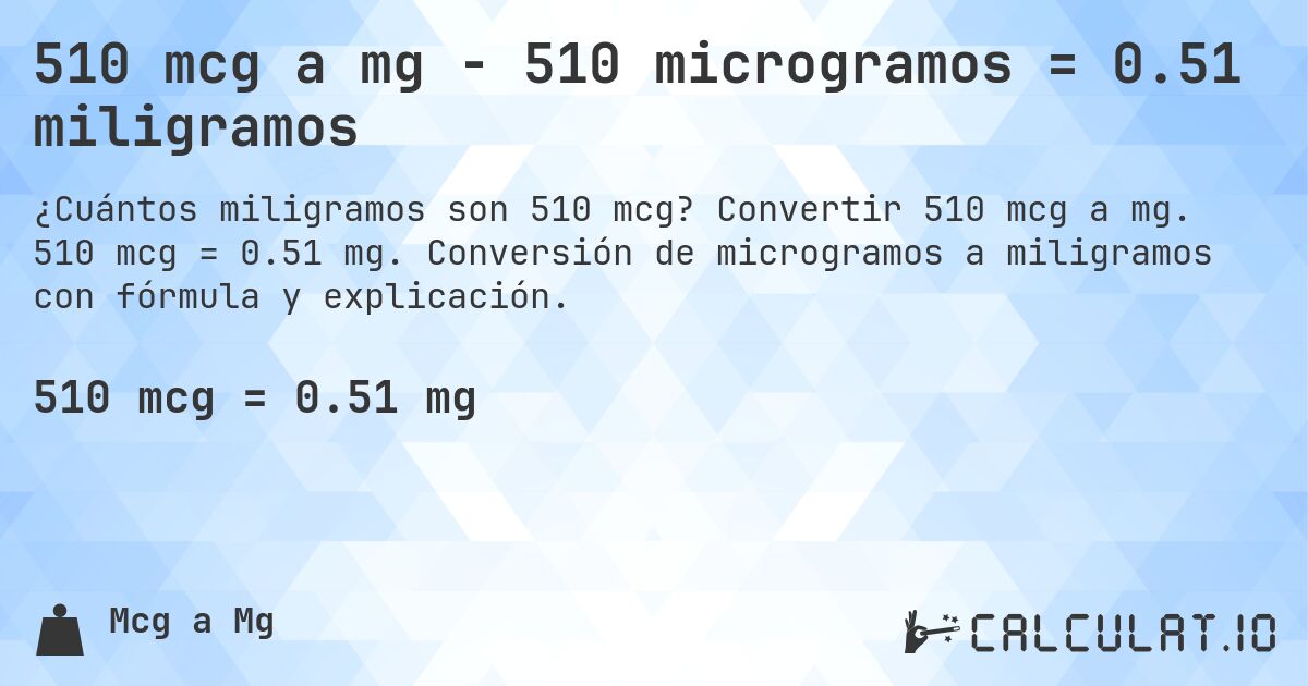 510 mcg a mg - 510 microgramos = 0.51 miligramos. Convertir 510 mcg a mg. 510 mcg = 0.51 mg. Conversión de microgramos a miligramos con fórmula y explicación.