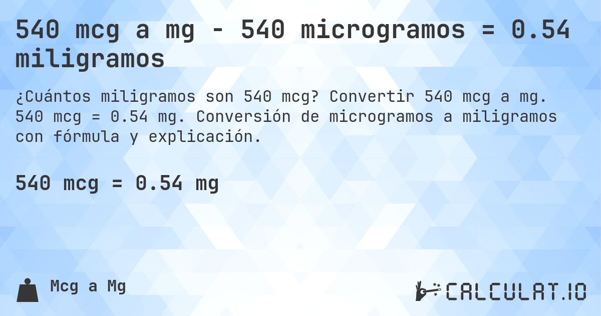 540 mcg a mg - 540 microgramos = 0.54 miligramos. Convertir 540 mcg a mg. 540 mcg = 0.54 mg. Conversión de microgramos a miligramos con fórmula y explicación.