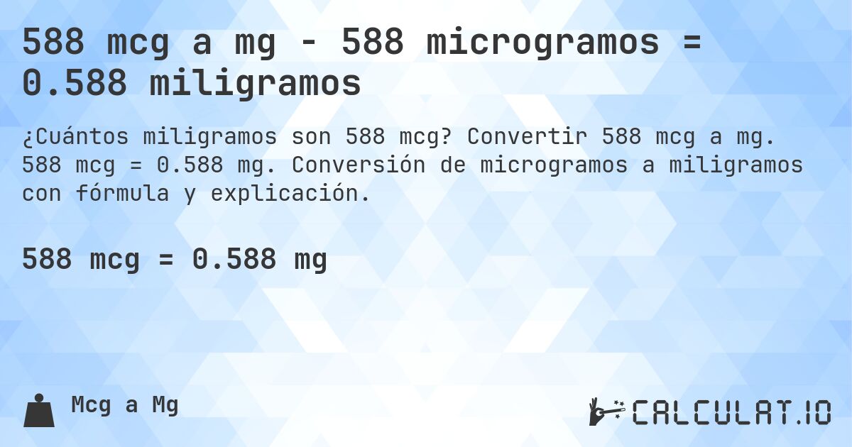588 mcg a mg - 588 microgramos = 0.588 miligramos. Convertir 588 mcg a mg. 588 mcg = 0.588 mg. Conversión de microgramos a miligramos con fórmula y explicación.