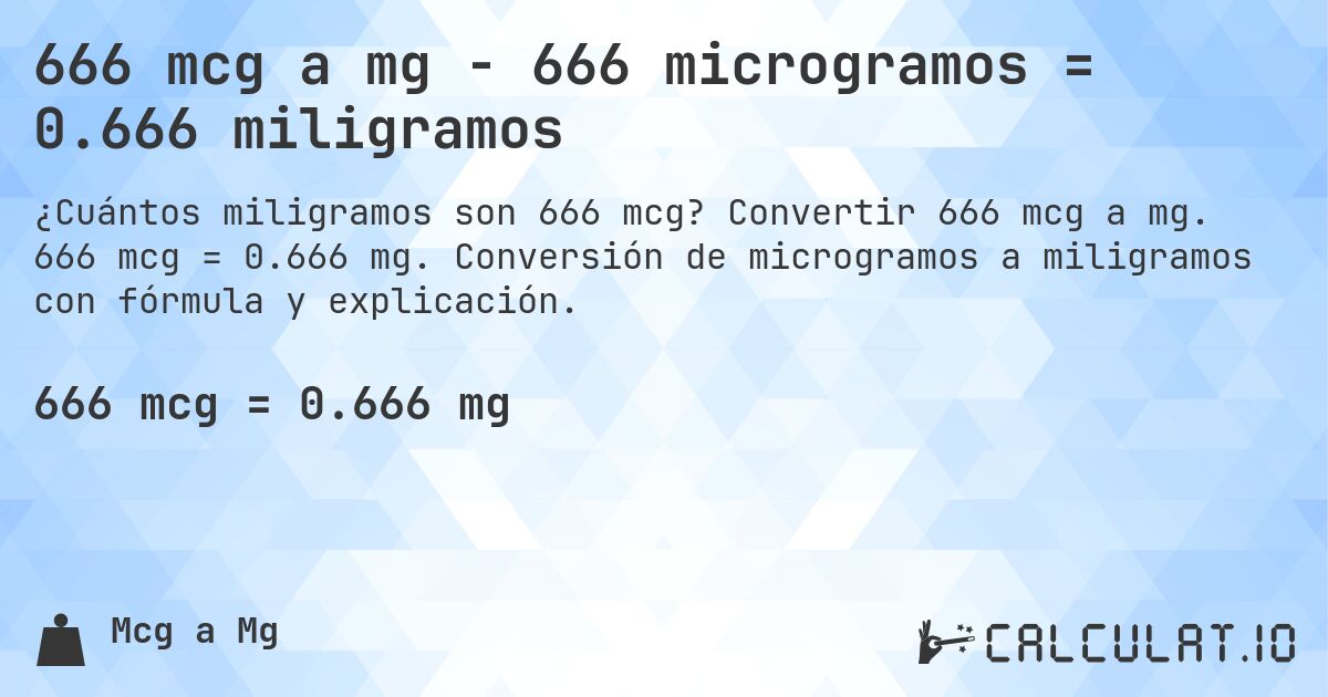 666 mcg a mg - 666 microgramos = 0.666 miligramos. Convertir 666 mcg a mg. 666 mcg = 0.666 mg. Conversión de microgramos a miligramos con fórmula y explicación.