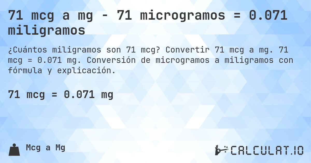 71 mcg a mg - 71 microgramos = 0.071 miligramos. Convertir 71 mcg a mg. 71 mcg = 0.071 mg. Conversión de microgramos a miligramos con fórmula y explicación.