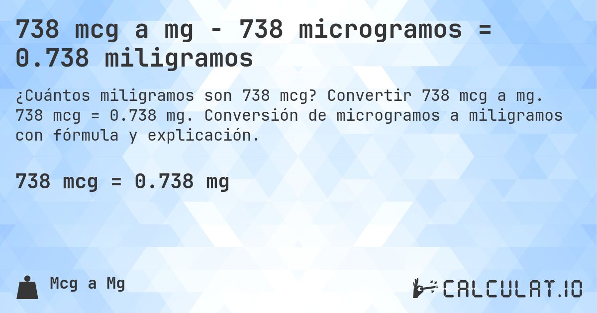 738 mcg a mg - 738 microgramos = 0.738 miligramos. Convertir 738 mcg a mg. 738 mcg = 0.738 mg. Conversión de microgramos a miligramos con fórmula y explicación.