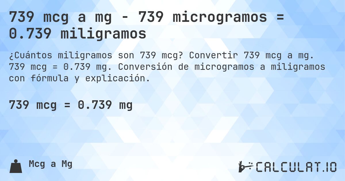 739 mcg a mg - 739 microgramos = 0.739 miligramos. Convertir 739 mcg a mg. 739 mcg = 0.739 mg. Conversión de microgramos a miligramos con fórmula y explicación.