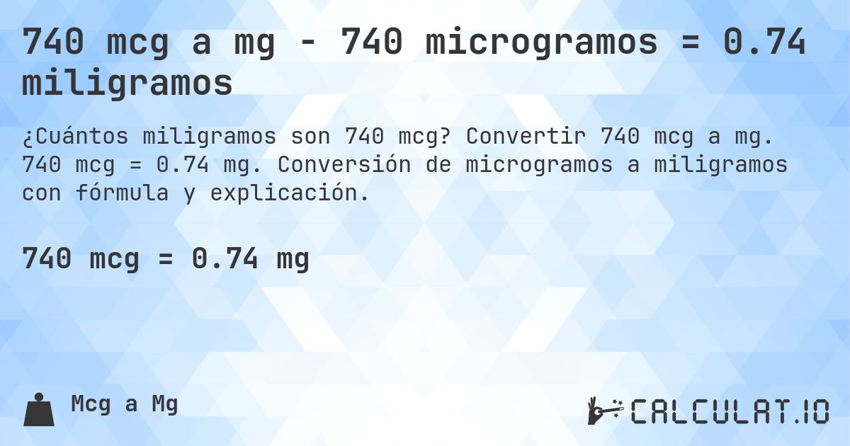 740 mcg a mg - 740 microgramos = 0.74 miligramos. Convertir 740 mcg a mg. 740 mcg = 0.74 mg. Conversión de microgramos a miligramos con fórmula y explicación.