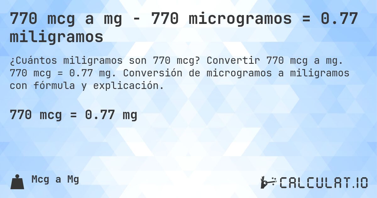 770 mcg a mg - 770 microgramos = 0.77 miligramos. Convertir 770 mcg a mg. 770 mcg = 0.77 mg. Conversión de microgramos a miligramos con fórmula y explicación.