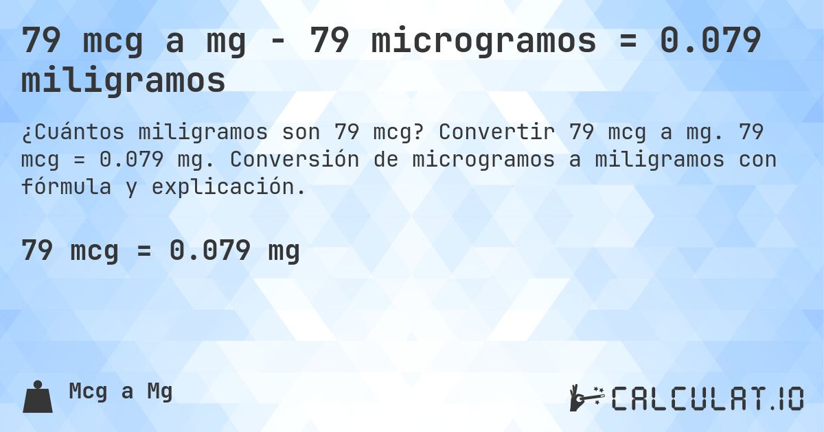 79 mcg a mg - 79 microgramos = 0.079 miligramos. Convertir 79 mcg a mg. 79 mcg = 0.079 mg. Conversión de microgramos a miligramos con fórmula y explicación.