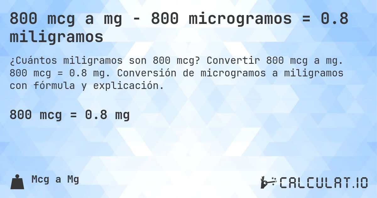 800 mcg a mg - 800 microgramos = 0.8 miligramos. Convertir 800 mcg a mg. 800 mcg = 0.8 mg. Conversión de microgramos a miligramos con fórmula y explicación.