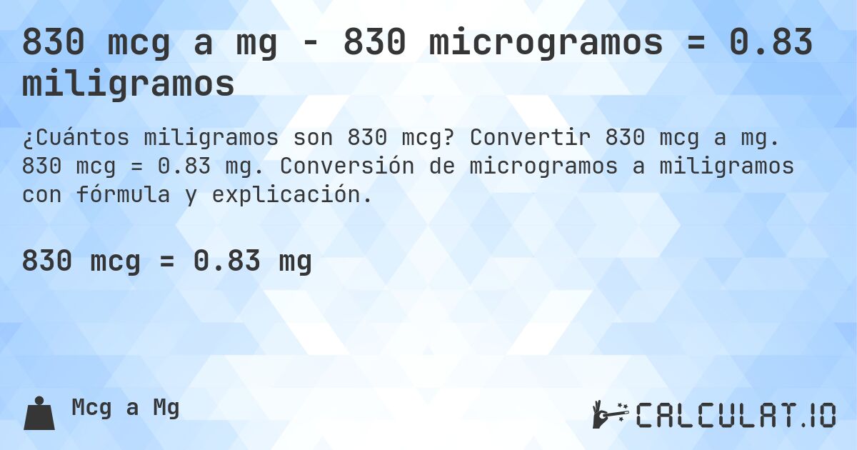 830 mcg a mg - 830 microgramos = 0.83 miligramos. Convertir 830 mcg a mg. 830 mcg = 0.83 mg. Conversión de microgramos a miligramos con fórmula y explicación.