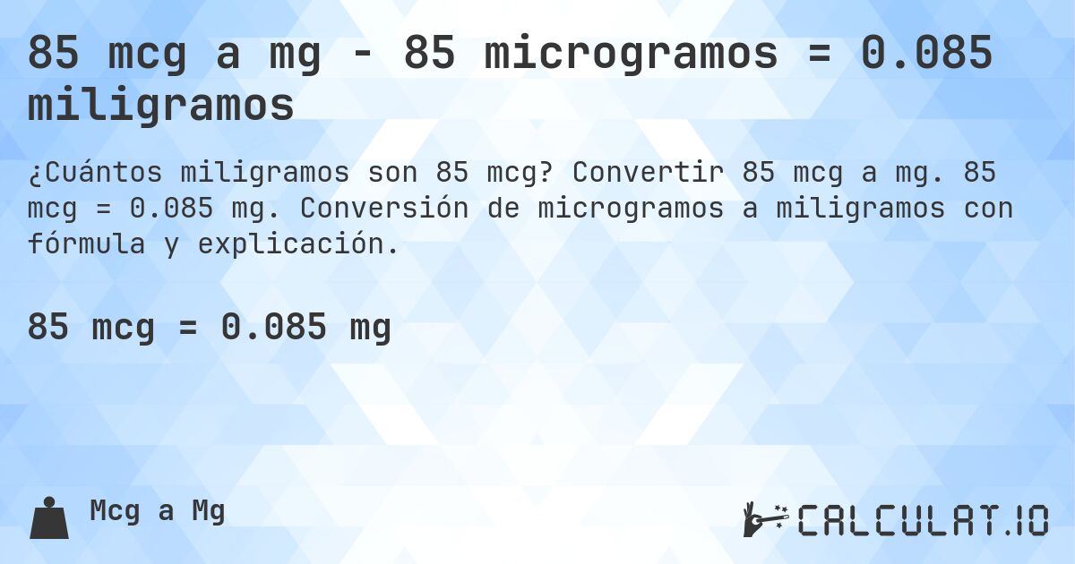 85 mcg a mg - 85 microgramos = 0.085 miligramos. Convertir 85 mcg a mg. 85 mcg = 0.085 mg. Conversión de microgramos a miligramos con fórmula y explicación.