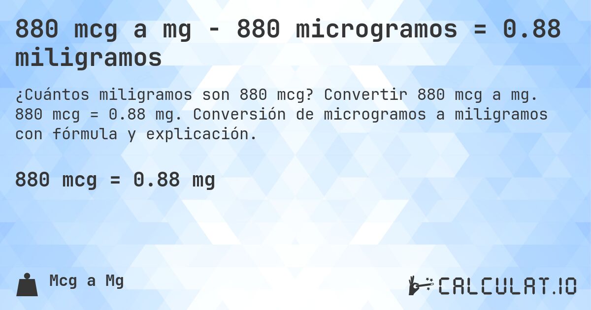 880 mcg a mg - 880 microgramos = 0.88 miligramos. Convertir 880 mcg a mg. 880 mcg = 0.88 mg. Conversión de microgramos a miligramos con fórmula y explicación.
