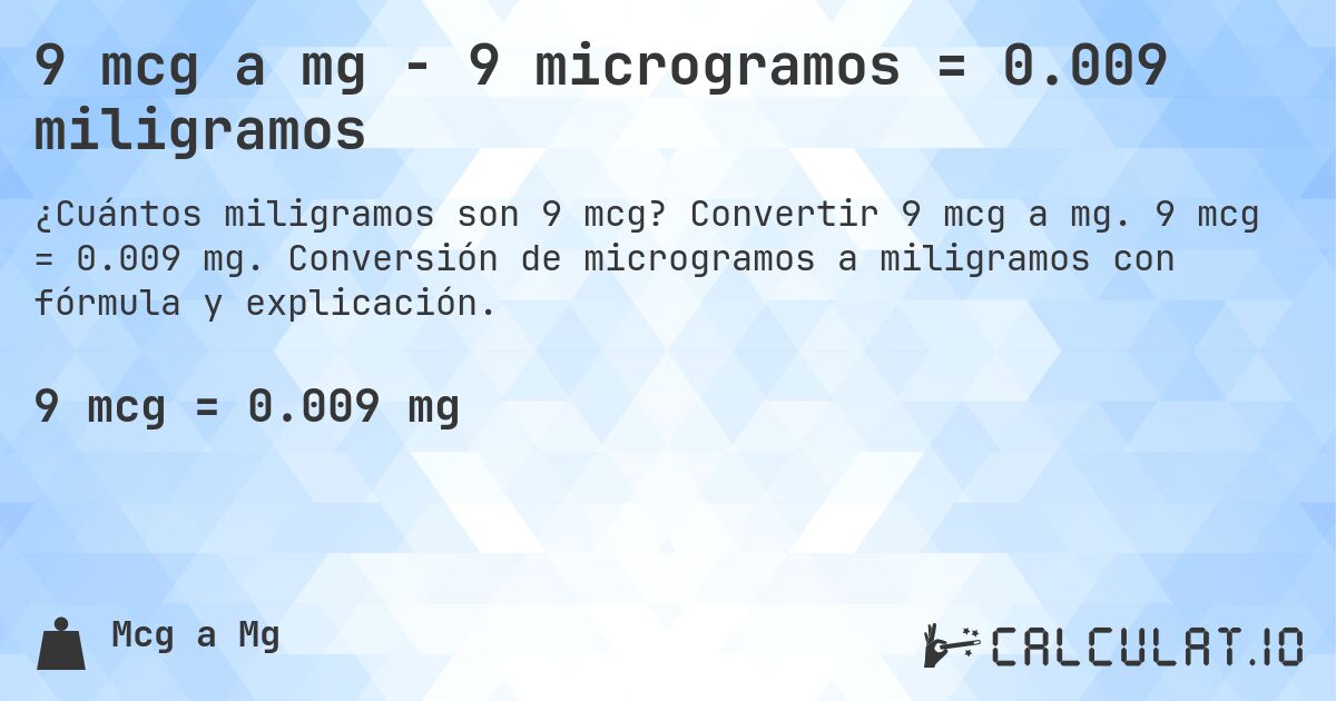 9 mcg a mg - 9 microgramos = 0.009 miligramos. Convertir 9 mcg a mg. 9 mcg = 0.009 mg. Conversión de microgramos a miligramos con fórmula y explicación.