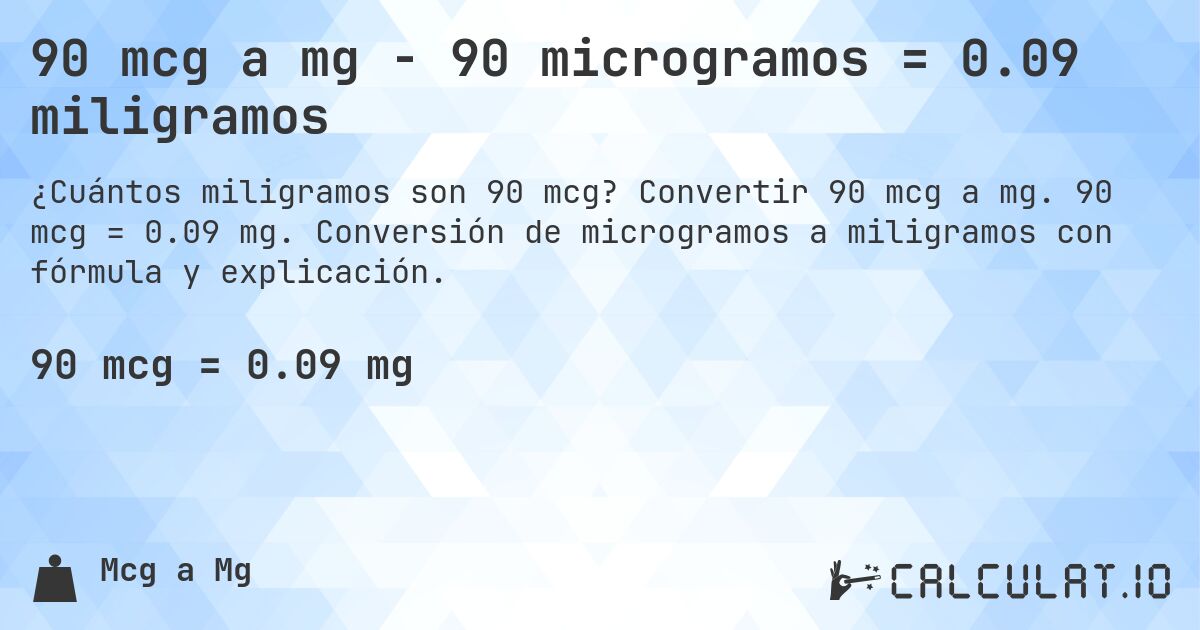 90 mcg a mg - 90 microgramos = 0.09 miligramos. Convertir 90 mcg a mg. 90 mcg = 0.09 mg. Conversión de microgramos a miligramos con fórmula y explicación.