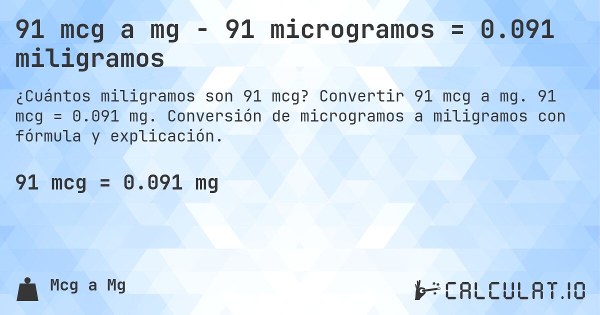 91 mcg a mg - 91 microgramos = 0.091 miligramos. Convertir 91 mcg a mg. 91 mcg = 0.091 mg. Conversión de microgramos a miligramos con fórmula y explicación.