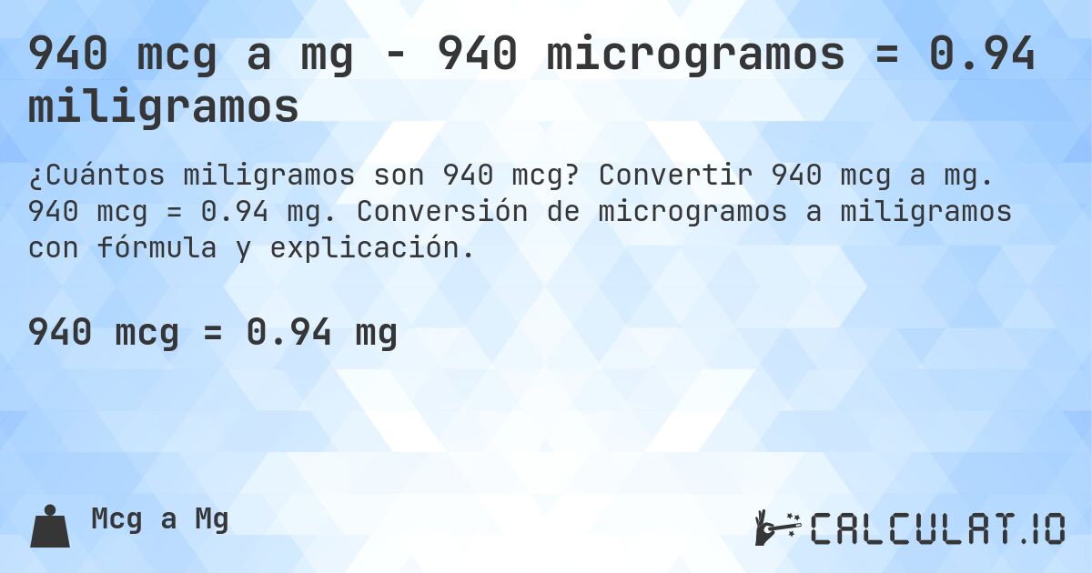 940 mcg a mg - 940 microgramos = 0.94 miligramos. Convertir 940 mcg a mg. 940 mcg = 0.94 mg. Conversión de microgramos a miligramos con fórmula y explicación.