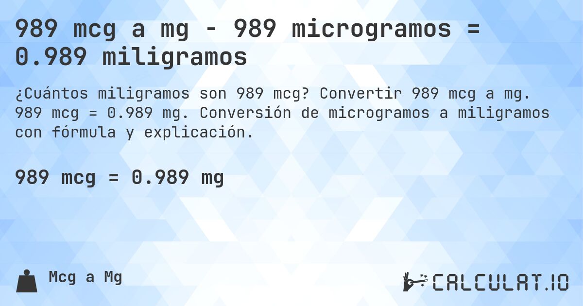 989 mcg a mg - 989 microgramos = 0.989 miligramos. Convertir 989 mcg a mg. 989 mcg = 0.989 mg. Conversión de microgramos a miligramos con fórmula y explicación.