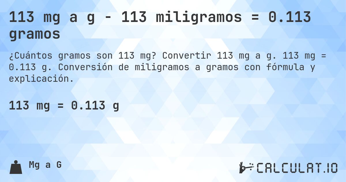 113 mg a g - 113 miligramos = 0.113 gramos. Convertir 113 mg a g. 113 mg = 0.113 g. Conversión de miligramos a gramos con fórmula y explicación.