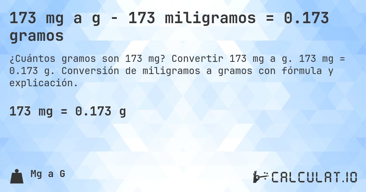 173 mg a g - 173 miligramos = 0.173 gramos. Convertir 173 mg a g. 173 mg = 0.173 g. Conversión de miligramos a gramos con fórmula y explicación.