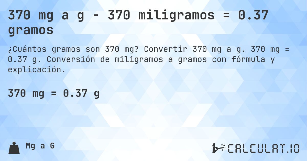 370 mg a g - 370 miligramos = 0.37 gramos. Convertir 370 mg a g. 370 mg = 0.37 g. Conversión de miligramos a gramos con fórmula y explicación.