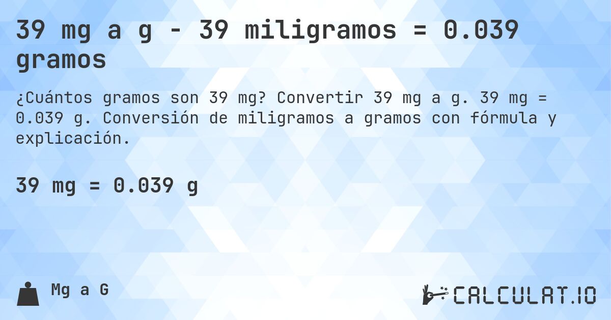 39 mg a g - 39 miligramos = 0.039 gramos. Convertir 39 mg a g. 39 mg = 0.039 g. Conversión de miligramos a gramos con fórmula y explicación.