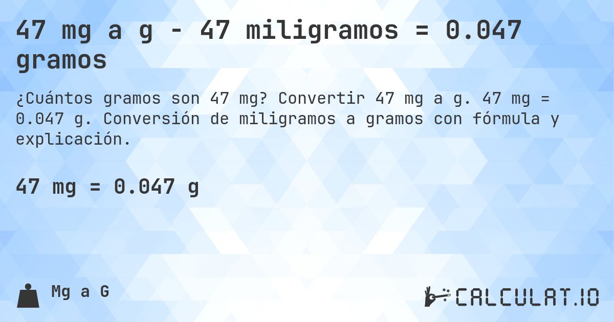 47 mg a g - 47 miligramos = 0.047 gramos. Convertir 47 mg a g. 47 mg = 0.047 g. Conversión de miligramos a gramos con fórmula y explicación.