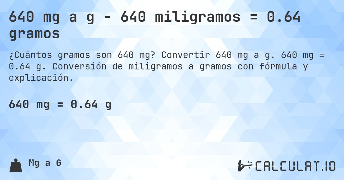 640 mg a g - 640 miligramos = 0.64 gramos. Convertir 640 mg a g. 640 mg = 0.64 g. Conversión de miligramos a gramos con fórmula y explicación.