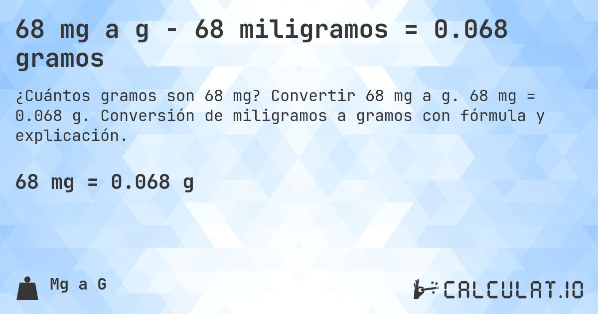 68 mg a g - 68 miligramos = 0.068 gramos. Convertir 68 mg a g. 68 mg = 0.068 g. Conversión de miligramos a gramos con fórmula y explicación.