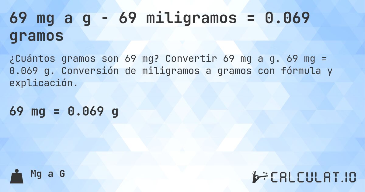 69 mg a g - 69 miligramos = 0.069 gramos. Convertir 69 mg a g. 69 mg = 0.069 g. Conversión de miligramos a gramos con fórmula y explicación.