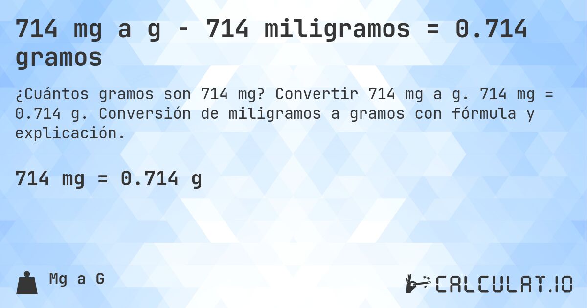 714 mg a g - 714 miligramos = 0.714 gramos. Convertir 714 mg a g. 714 mg = 0.714 g. Conversión de miligramos a gramos con fórmula y explicación.