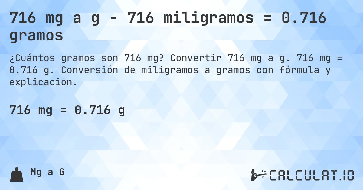716 mg a g - 716 miligramos = 0.716 gramos. Convertir 716 mg a g. 716 mg = 0.716 g. Conversión de miligramos a gramos con fórmula y explicación.