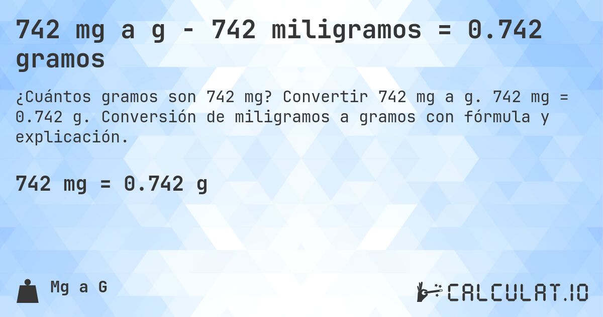 742 mg a g - 742 miligramos = 0.742 gramos. Convertir 742 mg a g. 742 mg = 0.742 g. Conversión de miligramos a gramos con fórmula y explicación.