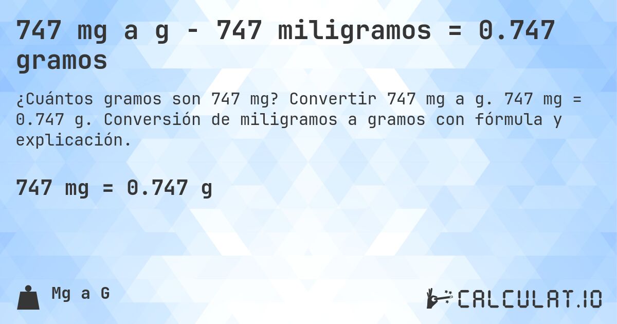 747 mg a g - 747 miligramos = 0.747 gramos. Convertir 747 mg a g. 747 mg = 0.747 g. Conversión de miligramos a gramos con fórmula y explicación.