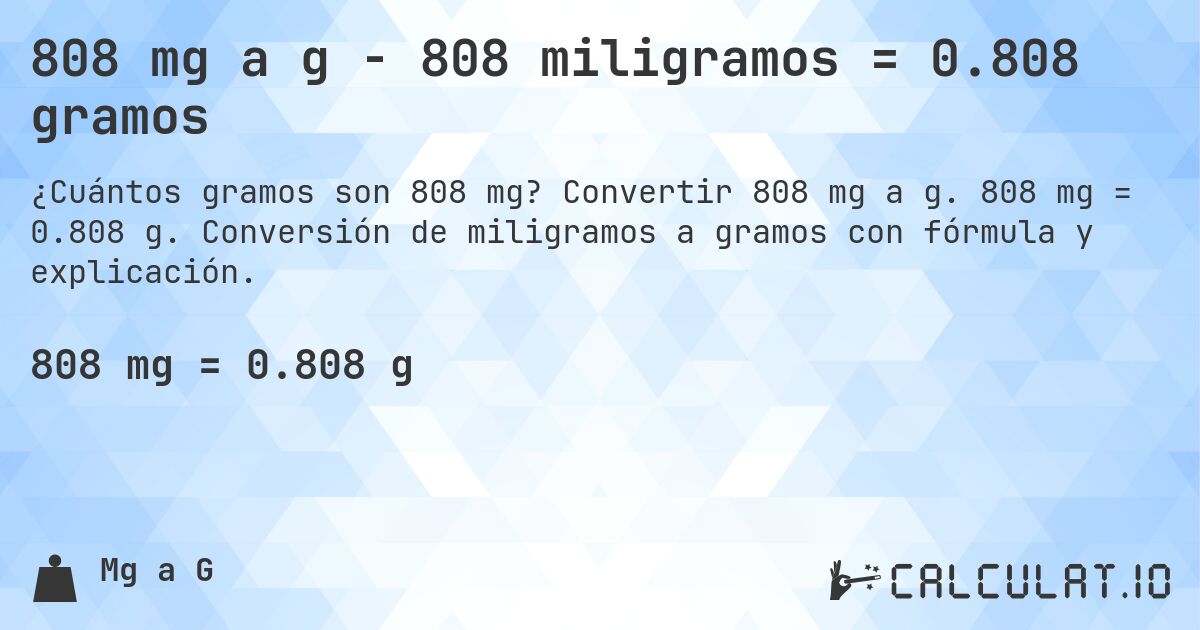 808 mg a g - 808 miligramos = 0.808 gramos. Convertir 808 mg a g. 808 mg = 0.808 g. Conversión de miligramos a gramos con fórmula y explicación.