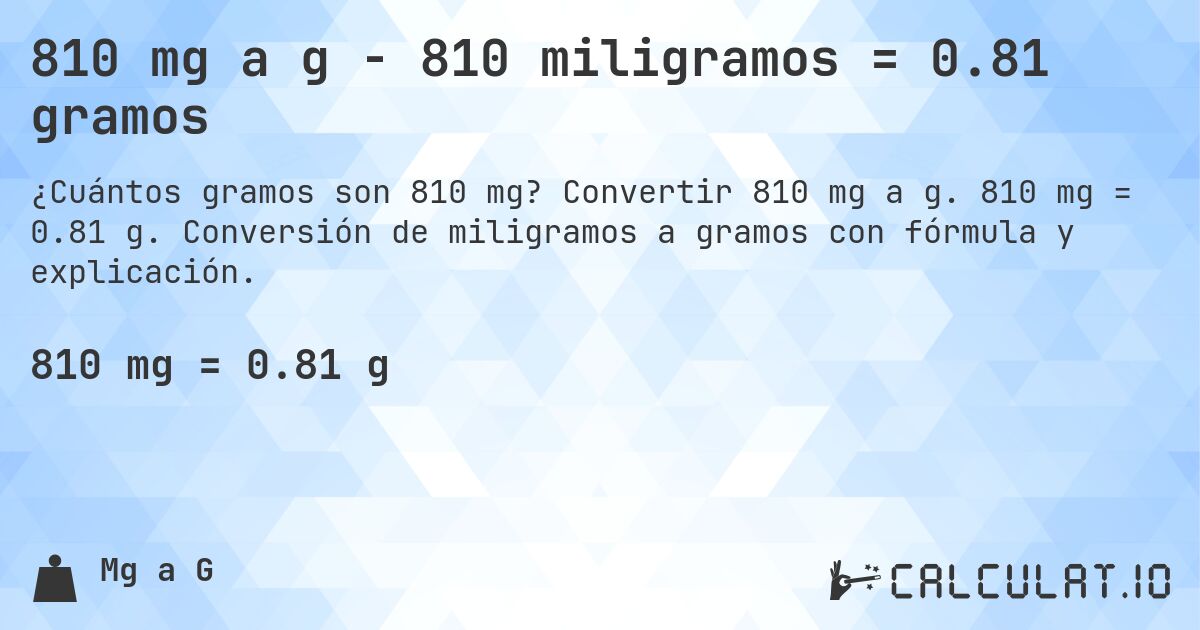810 mg a g - 810 miligramos = 0.81 gramos. Convertir 810 mg a g. 810 mg = 0.81 g. Conversión de miligramos a gramos con fórmula y explicación.