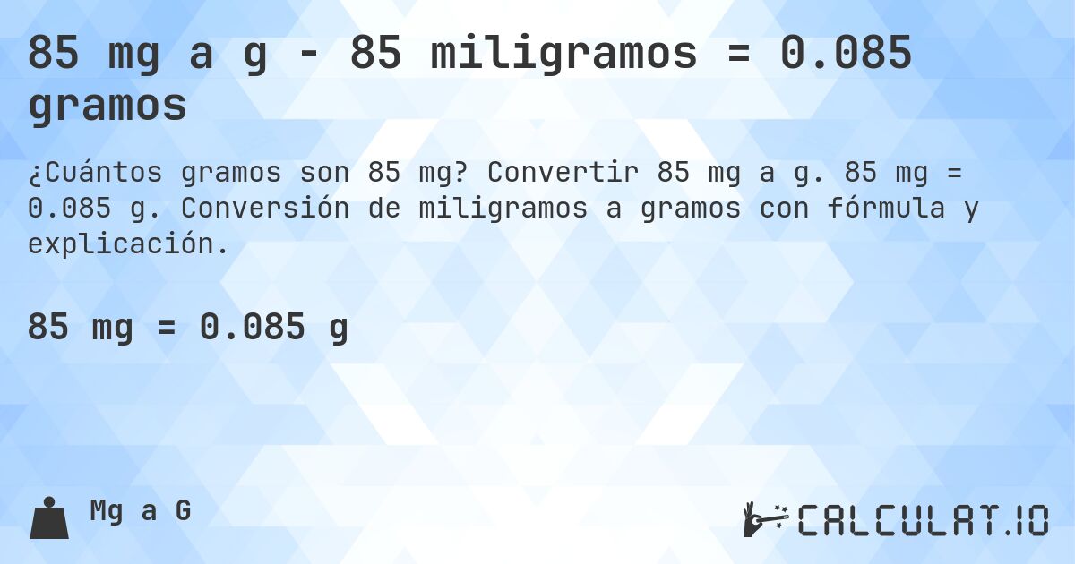 85 mg a g - 85 miligramos = 0.085 gramos. Convertir 85 mg a g. 85 mg = 0.085 g. Conversión de miligramos a gramos con fórmula y explicación.