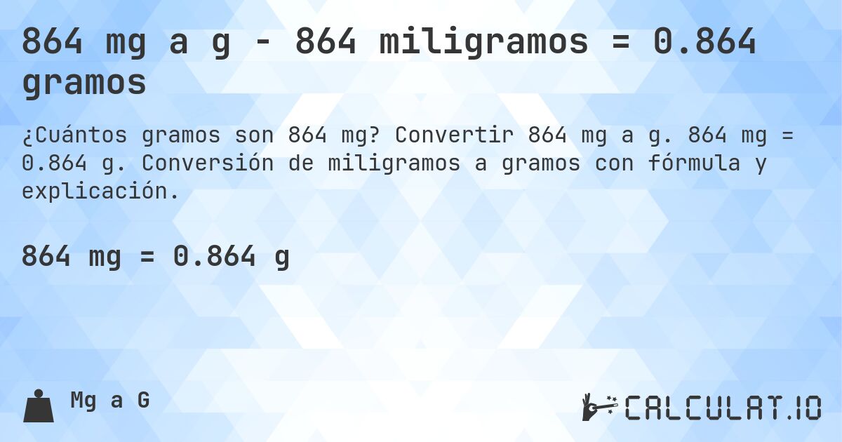 864 mg a g - 864 miligramos = 0.864 gramos. Convertir 864 mg a g. 864 mg = 0.864 g. Conversión de miligramos a gramos con fórmula y explicación.