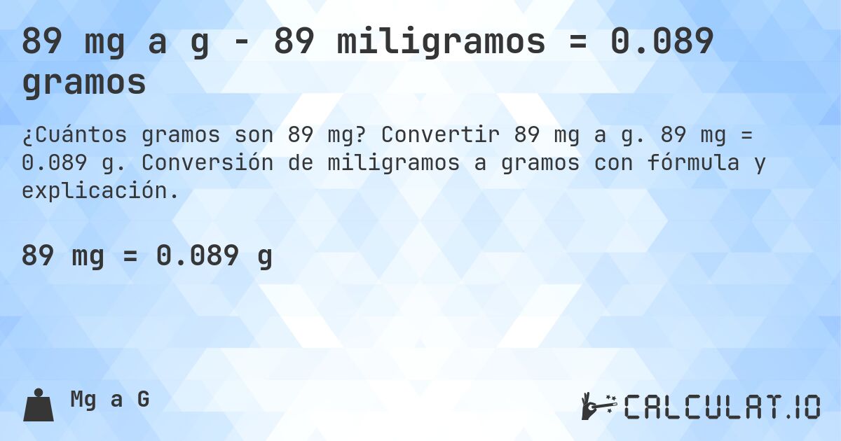 89 mg a g - 89 miligramos = 0.089 gramos. Convertir 89 mg a g. 89 mg = 0.089 g. Conversión de miligramos a gramos con fórmula y explicación.