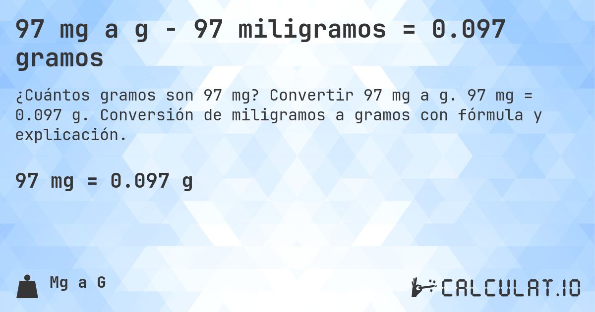 97 mg a g - 97 miligramos = 0.097 gramos. Convertir 97 mg a g. 97 mg = 0.097 g. Conversión de miligramos a gramos con fórmula y explicación.