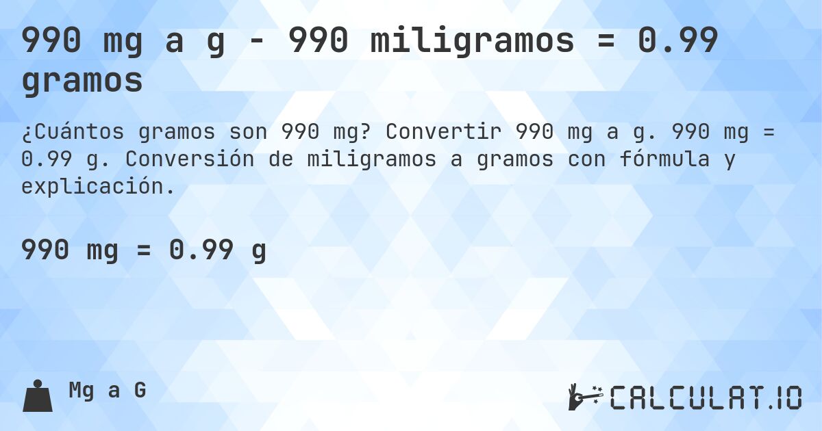 990 mg a g - 990 miligramos = 0.99 gramos. Convertir 990 mg a g. 990 mg = 0.99 g. Conversión de miligramos a gramos con fórmula y explicación.