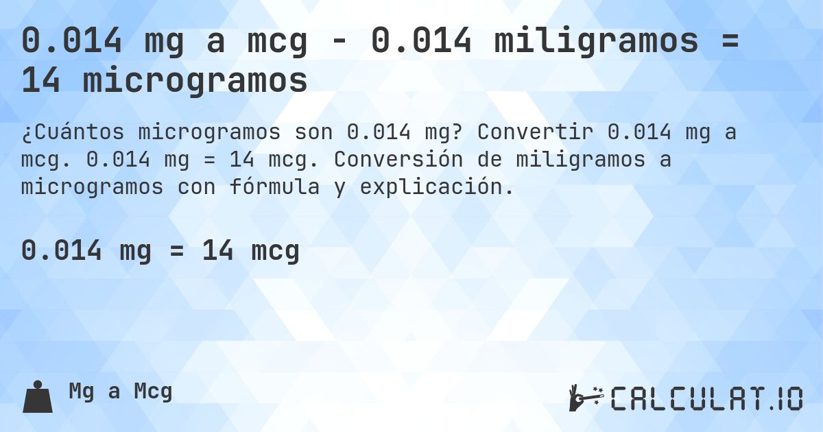 0.014 mg a mcg - 0.014 miligramos = 14 microgramos. Convertir 0.014 mg a mcg. 0.014 mg = 14 mcg. Conversión de miligramos a microgramos con fórmula y explicación.