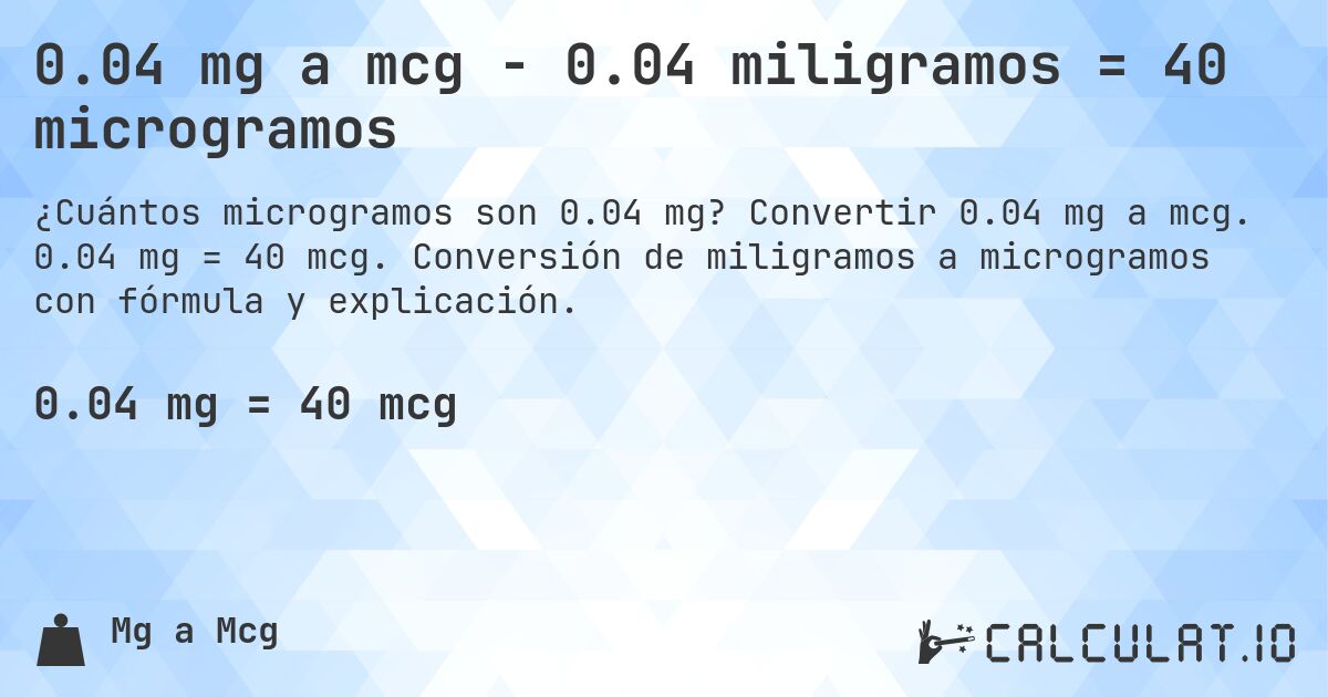 0.04 mg a mcg - 0.04 miligramos = 40 microgramos. Convertir 0.04 mg a mcg. 0.04 mg = 40 mcg. Conversión de miligramos a microgramos con fórmula y explicación.