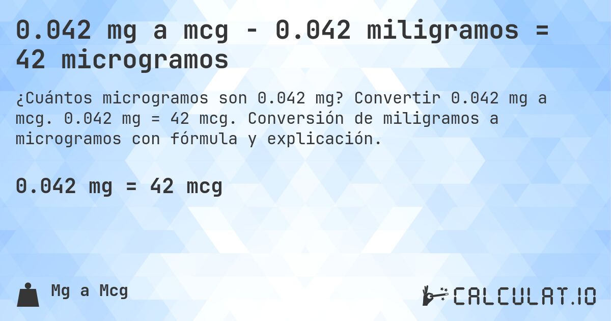 0.042 mg a mcg - 0.042 miligramos = 42 microgramos. Convertir 0.042 mg a mcg. 0.042 mg = 42 mcg. Conversión de miligramos a microgramos con fórmula y explicación.