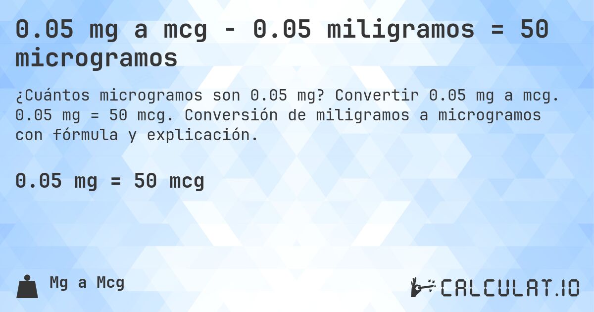0.05 mg a mcg - 0.05 miligramos = 50 microgramos. Convertir 0.05 mg a mcg. 0.05 mg = 50 mcg. Conversión de miligramos a microgramos con fórmula y explicación.