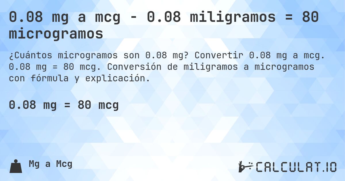 0.08 mg a mcg - 0.08 miligramos = 80 microgramos. Convertir 0.08 mg a mcg. 0.08 mg = 80 mcg. Conversión de miligramos a microgramos con fórmula y explicación.