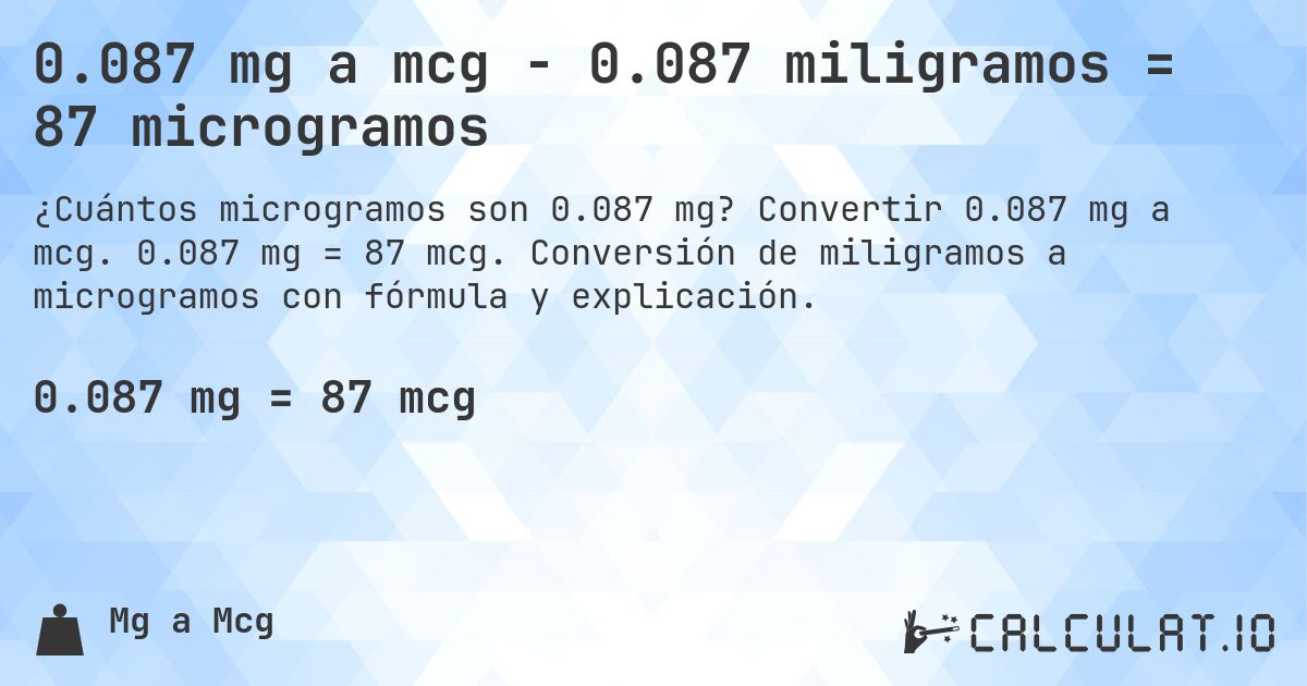 0.087 mg a mcg - 0.087 miligramos = 87 microgramos. Convertir 0.087 mg a mcg. 0.087 mg = 87 mcg. Conversión de miligramos a microgramos con fórmula y explicación.