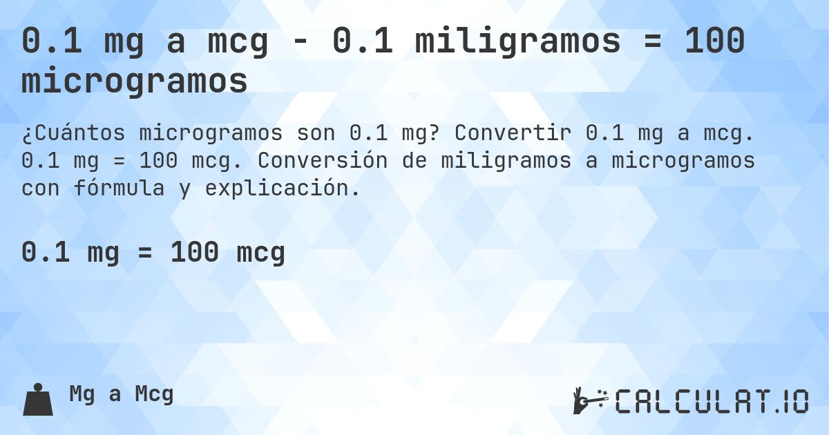 0.1 mg a mcg - 0.1 miligramos = 100 microgramos. Convertir 0.1 mg a mcg. 0.1 mg = 100 mcg. Conversión de miligramos a microgramos con fórmula y explicación.