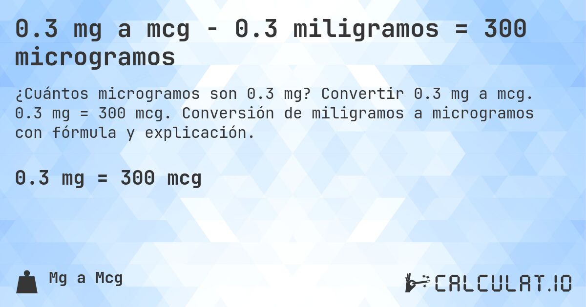 0.3 mg a mcg - 0.3 miligramos = 300 microgramos. Convertir 0.3 mg a mcg. 0.3 mg = 300 mcg. Conversión de miligramos a microgramos con fórmula y explicación.