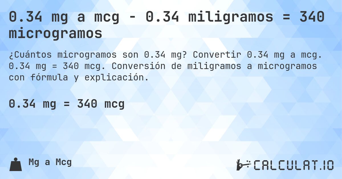 0.34 mg a mcg - 0.34 miligramos = 340 microgramos. Convertir 0.34 mg a mcg. 0.34 mg = 340 mcg. Conversión de miligramos a microgramos con fórmula y explicación.