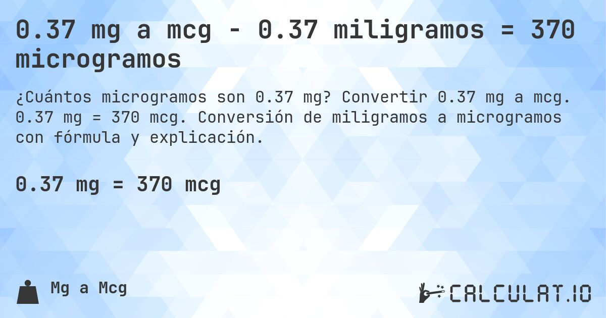 0.37 mg a mcg - 0.37 miligramos = 370 microgramos. Convertir 0.37 mg a mcg. 0.37 mg = 370 mcg. Conversión de miligramos a microgramos con fórmula y explicación.