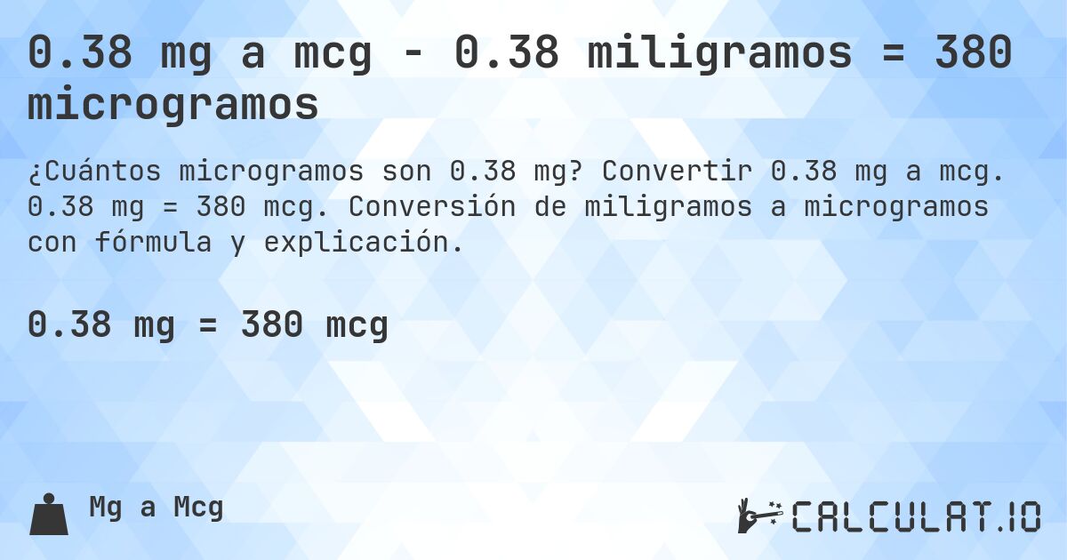 0.38 mg a mcg - 0.38 miligramos = 380 microgramos. Convertir 0.38 mg a mcg. 0.38 mg = 380 mcg. Conversión de miligramos a microgramos con fórmula y explicación.