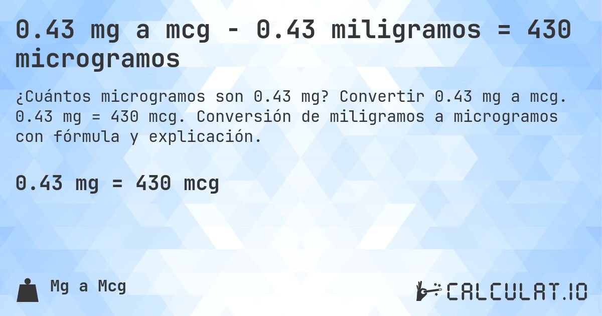 0.43 mg a mcg - 0.43 miligramos = 430 microgramos. Convertir 0.43 mg a mcg. 0.43 mg = 430 mcg. Conversión de miligramos a microgramos con fórmula y explicación.
